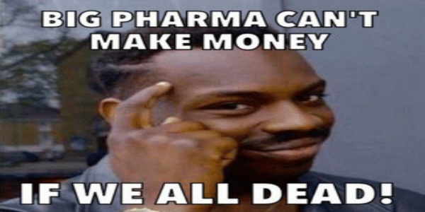 Where does Big Pharma find Big Numbers of sick customers? /img/big-pharma-meme.jpg